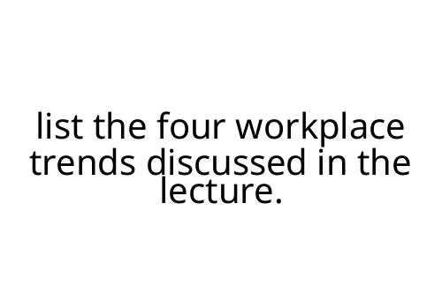 list the four workplace trends discussed in the lecture.