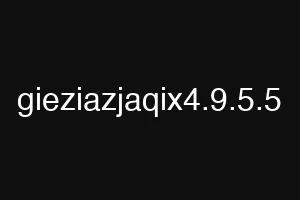 gieziazjaqix4.9.5.5
