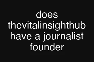 does thevitalinsighthub have a journalist founder