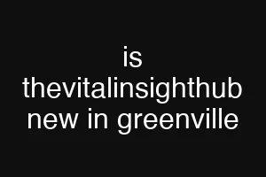 is thevitalinsighthub new in greenville